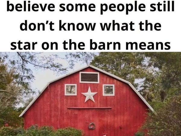 Country folks can’t believe some people still don’t know what the star on the barn means…